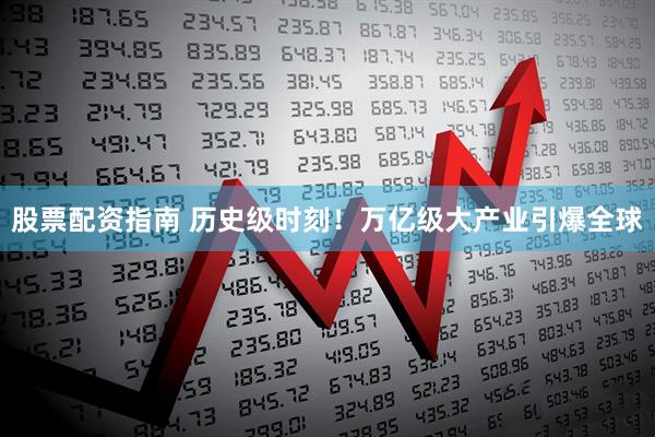 股票配资指南 历史级时刻！万亿级大产业引爆全球
