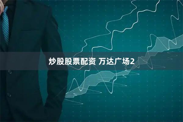炒股股票配资 万达广场2