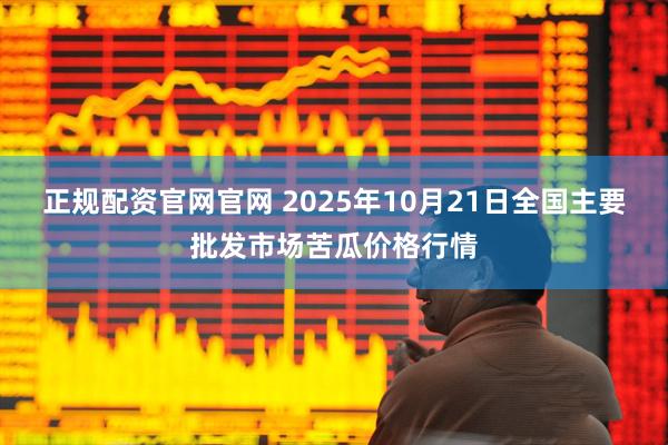 正规配资官网官网 2025年10月21日全国主要批发市场苦瓜价格行情