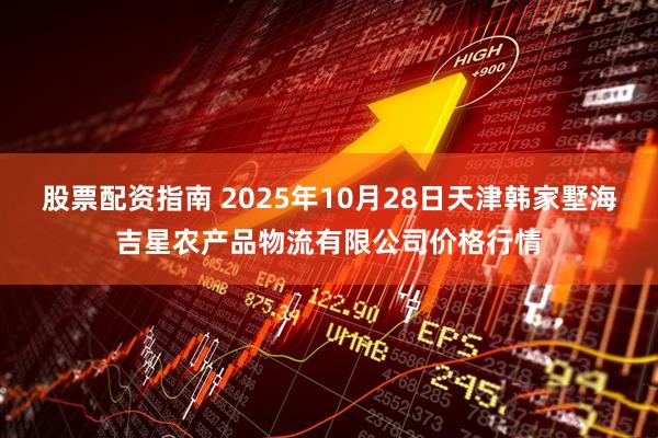 股票配资指南 2025年10月28日天津韩家墅海吉星农产品物流有限公司价格行情