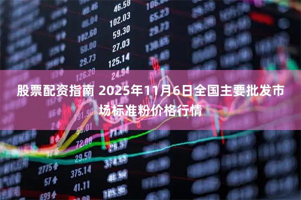 股票配资指南 2025年11月6日全国主要批发市场标准粉价格行情
