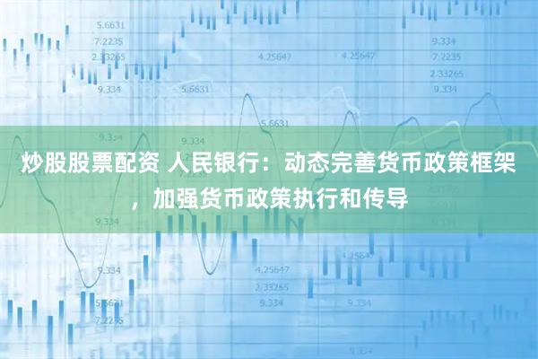 炒股股票配资 人民银行：动态完善货币政策框架，加强货币政策执行和传导