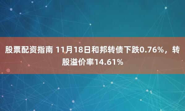股票配资指南 11月18日和邦转债下跌0.76%，转股溢价率14.61%