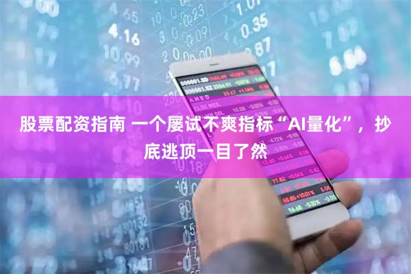 股票配资指南 一个屡试不爽指标“AI量化”，抄底逃顶一目了然