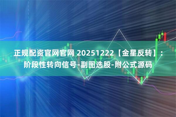 正规配资官网官网 20251222【金星反转】:阶段性转向信号-副图选股-附公式源码