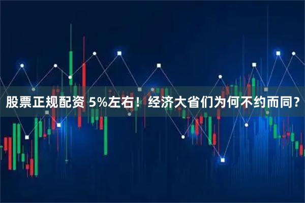 股票正规配资 5%左右!经济大省们为何不约而同?