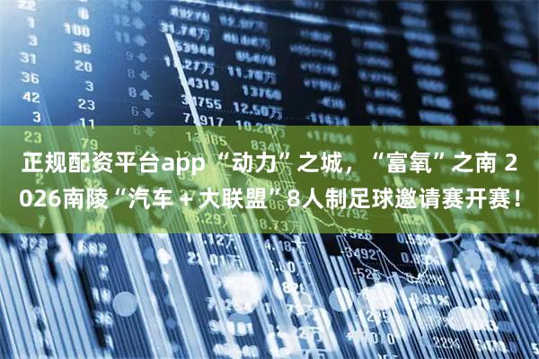 正规配资平台app “动力”之城，“富氧”之南 2026南陵“汽车＋大联盟”8人制足球邀请赛开赛！