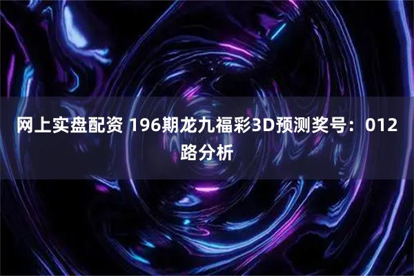 网上实盘配资 196期龙九福彩3D预测奖号：012路分析