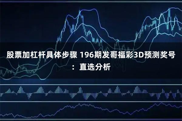 股票加杠杆具体步骤 196期发哥福彩3D预测奖号：直选分析
